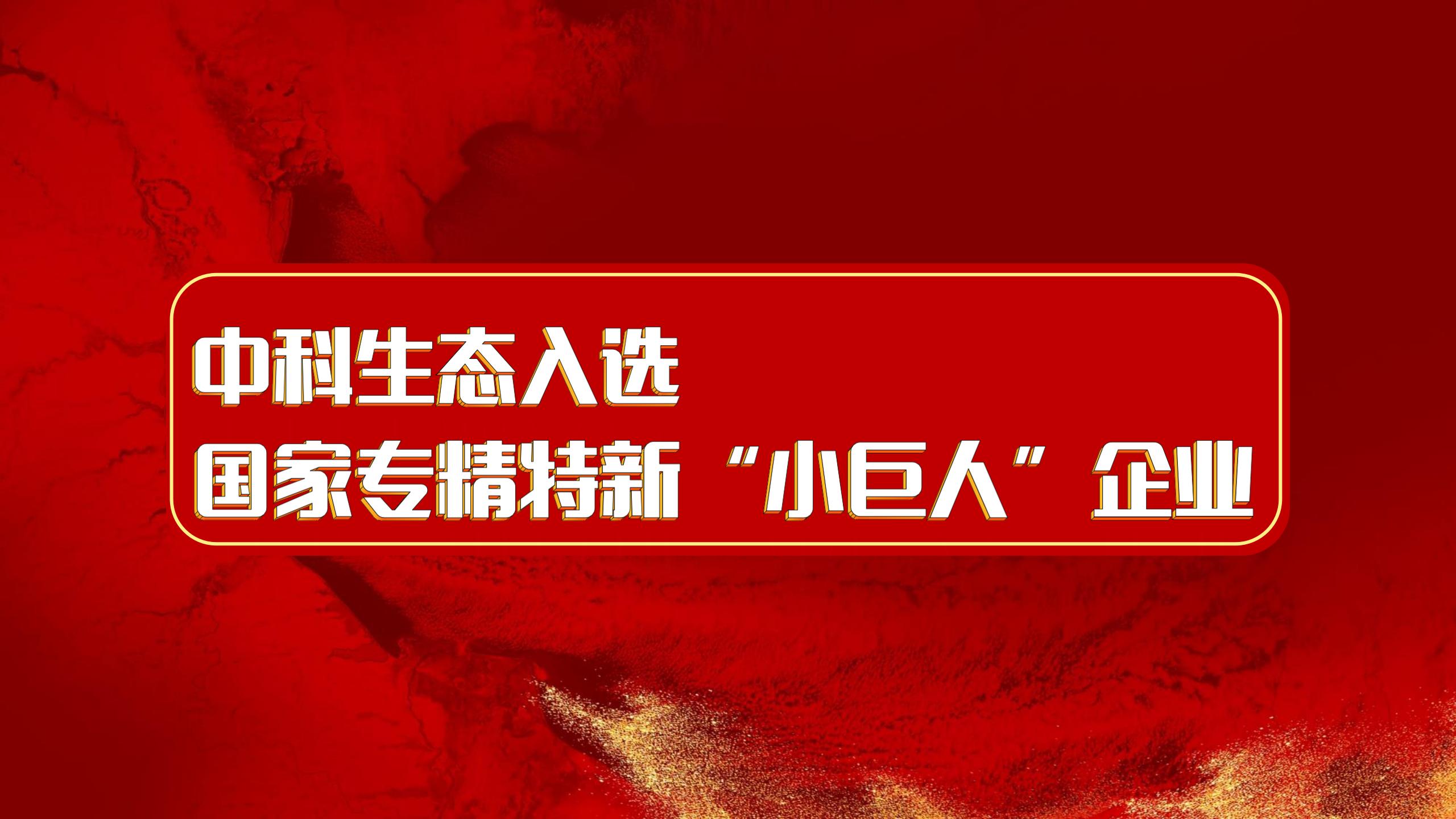 中(zhōng)科生(shēng)态成功入選國家專精特新“小(xiǎo)巨人”企業